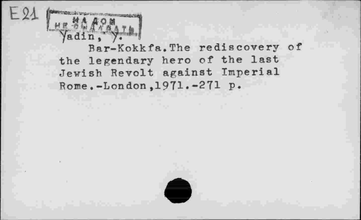 ﻿Bar-Kokkfa.The rediscovery of the legendary hero of the last Jewish Revolt against Imperial Rome.-London,19T1•-2?! P»